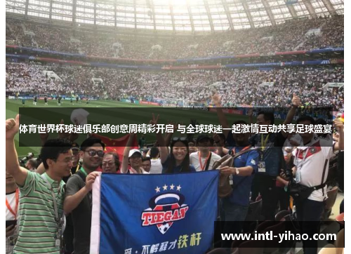 体育世界杯球迷俱乐部创意周精彩开启 与全球球迷一起激情互动共享足球盛宴 体育世界杯球迷俱乐部创意周精彩开启 与全球球迷一起激情互动共享足球盛宴