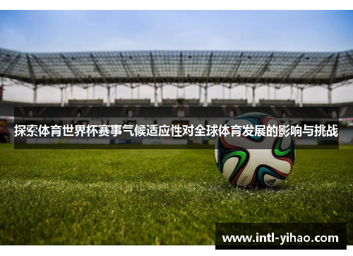 探索体育世界杯赛事气候适应性对全球体育发展的影响与挑战