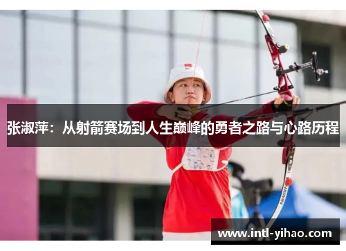 张淑萍:从射箭赛场到人生巅峰的勇者之路与心路历程 张淑萍:从射箭赛场到人生巅峰的勇者之路与心路历程