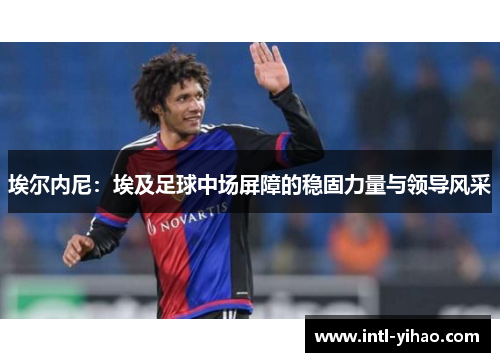 埃尔内尼：埃及足球中场屏障的稳固力量与领导风采