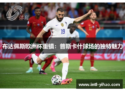 布达佩斯欧洲杯重镇:普斯卡什球场的独特魅力 布达佩斯欧洲杯重镇:普斯卡什球场的独特魅力