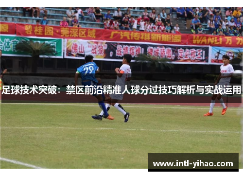 足球技术突破：禁区前沿精准人球分过技巧解析与实战运用