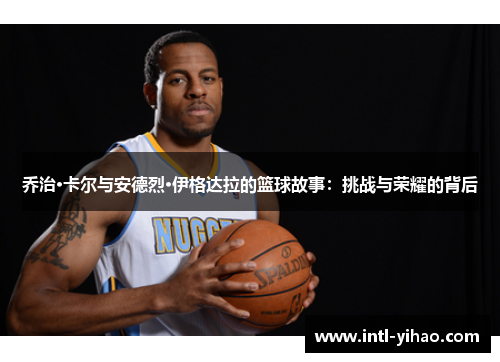 乔治·卡尔与安德烈·伊格达拉的篮球故事：挑战与荣耀的背后