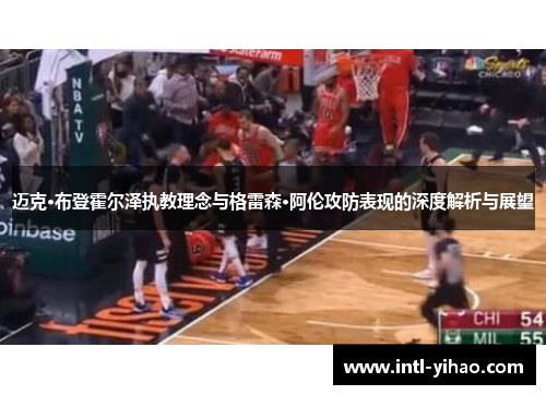 迈克·布登霍尔泽执教理念与格雷森·阿伦攻防表现的深度解析与展望 迈克·布登霍尔泽执教理念与格雷森·阿伦攻防表现的深度解析与展望