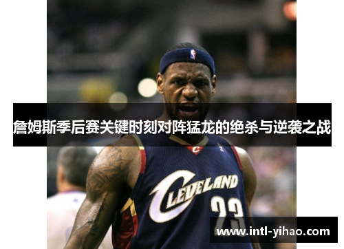 詹姆斯季后赛关键时刻对阵猛龙的绝杀与逆袭之战 詹姆斯季后赛关键时刻对阵猛龙的绝杀与逆袭之战