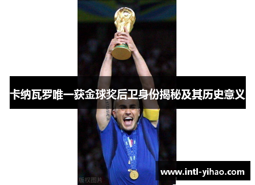 卡纳瓦罗唯一获金球奖后卫身份揭秘及其历史意义 卡纳瓦罗唯一获金球奖后卫身份揭秘及其历史意义