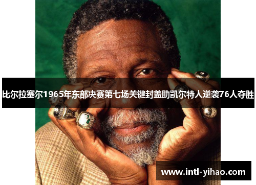 比尔拉塞尔1965年东部决赛第七场关键封盖助凯尔特人逆袭76人夺胜 比尔拉塞尔1965年东部决赛第七场关键封盖助凯尔特人逆袭76人夺胜