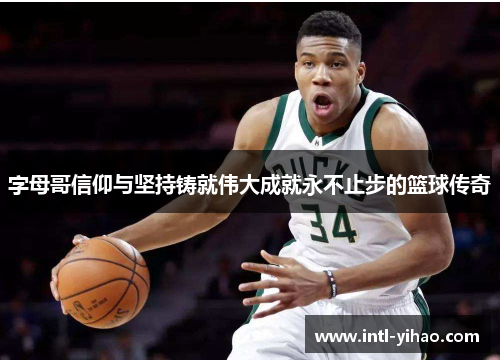 字母哥信仰与坚持铸就伟大成就永不止步的篮球传奇