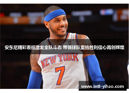 安东尼精彩表现激发全队斗志 带领球队重拾胜利信心再创辉煌