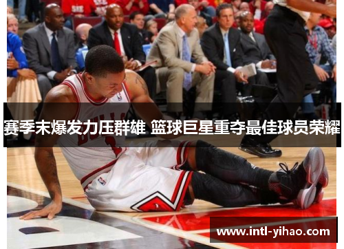赛季末爆发力压群雄 篮球巨星重夺最佳球员荣耀