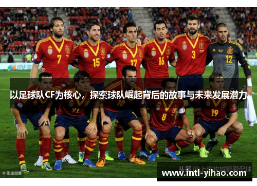以足球队CF为核心,探索球队崛起背后的故事与未来发展潜力 以足球队CF为核心,探索球队崛起背后的故事与未来发展潜力