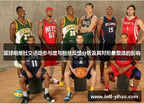 篮球明星社交活动参与度与粉丝反馈分析及其对形象塑造的影响