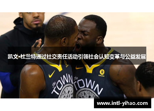 凯文·杜兰特通过社交责任活动引领社会认知变革与公益发展 凯文·杜兰特通过社交责任活动引领社会认知变革与公益发展