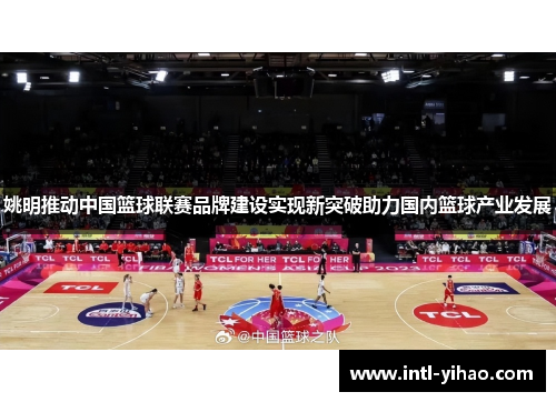 姚明推动中国篮球联赛品牌建设实现新突破助力国内篮球产业发展