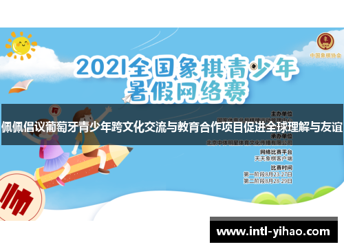 佩佩倡议葡萄牙青少年跨文化交流与教育合作项目促进全球理解与友谊 佩佩倡议葡萄牙青少年跨文化交流与教育合作项目促进全球理解与友谊