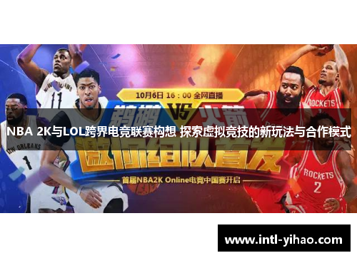 NBA 2K与LOL跨界电竞联赛构想 探索虚拟竞技的新玩法与合作模式 NBA 2K与LOL跨界电竞联赛构想 探索虚拟竞技的新玩法与合作模式