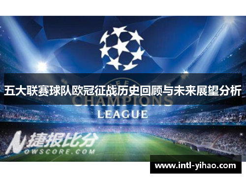 五大联赛球队欧冠征战历史回顾与未来展望分析 五大联赛球队欧冠征战历史回顾与未来展望分析