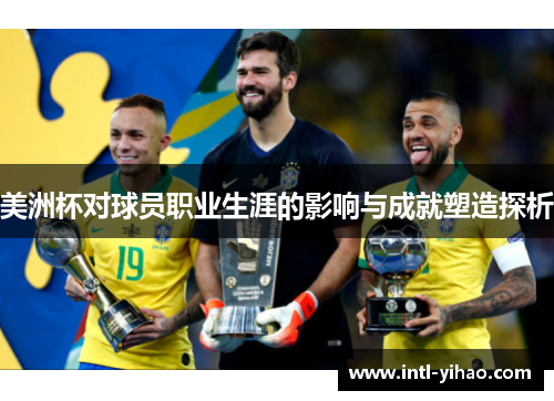美洲杯对球员职业生涯的影响与成就塑造探析