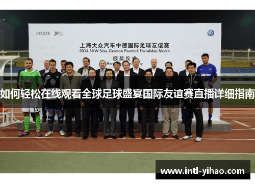 如何轻松在线观看全球足球盛宴国际友谊赛直播详细指南 如何轻松在线观看全球足球盛宴国际友谊赛直播详细指南