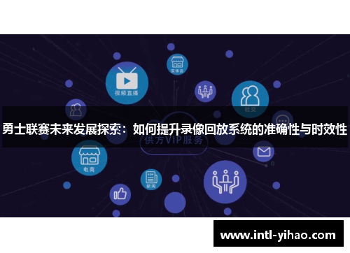 勇士联赛未来发展探索:如何提升录像回放系统的准确性与时效性 勇士联赛未来发展探索:如何提升录像回放系统的准确性与时效性