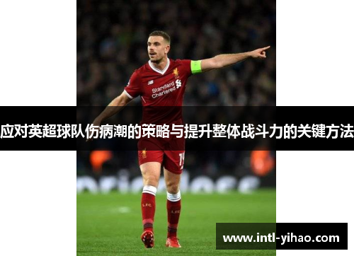 应对英超球队伤病潮的策略与提升整体战斗力的关键方法 应对英超球队伤病潮的策略与提升整体战斗力的关键方法