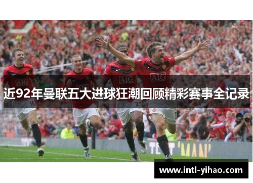近92年曼联五大进球狂潮回顾精彩赛事全记录