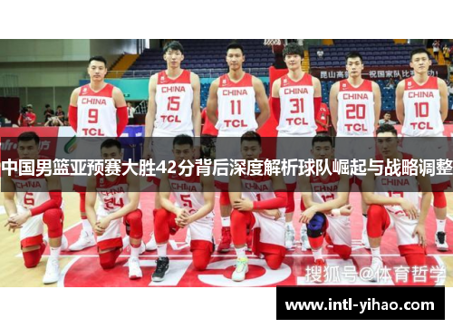 中国男篮亚预赛大胜42分背后深度解析球队崛起与战略调整