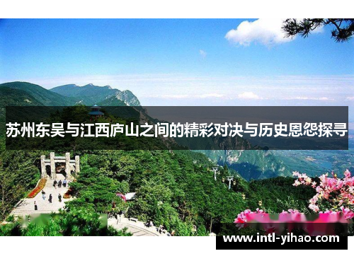 苏州东吴与江西庐山之间的精彩对决与历史恩怨探寻