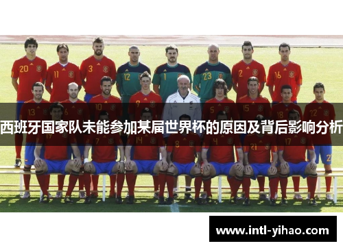 西班牙国家队未能参加某届世界杯的原因及背后影响分析 西班牙国家队未能参加某届世界杯的原因及背后影响分析