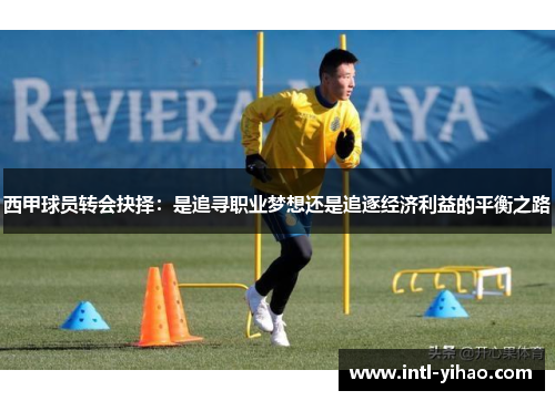 西甲球员转会抉择:是追寻职业梦想还是追逐经济利益的平衡之路 西甲球员转会抉择:是追寻职业梦想还是追逐经济利益的平衡之路