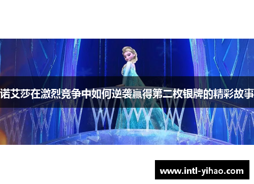 诺艾莎在激烈竞争中如何逆袭赢得第二枚银牌的精彩故事