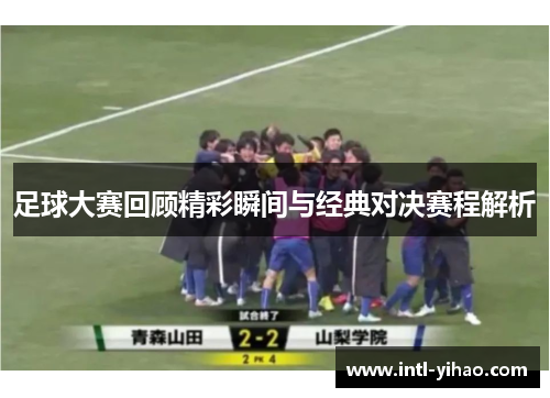 足球大赛回顾精彩瞬间与经典对决赛程解析