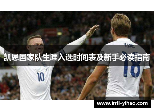 凯恩国家队生涯入选时间表及新手必读指南