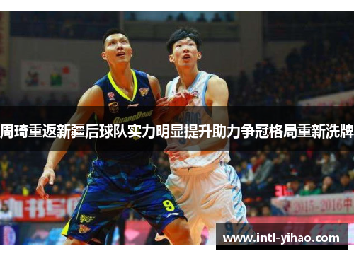 周琦重返新疆后球队实力明显提升助力争冠格局重新洗牌