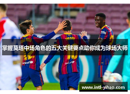 掌握莫塔中场角色的五大关键要点助你成为球场大师