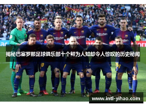 揭秘巴塞罗那足球俱乐部十个鲜为人知却令人惊叹的历史秘闻 揭秘巴塞罗那足球俱乐部十个鲜为人知却令人惊叹的历史秘闻