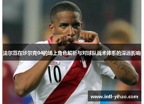 法尔范在沙尔克04的场上角色解析与对球队战术体系的深远影响