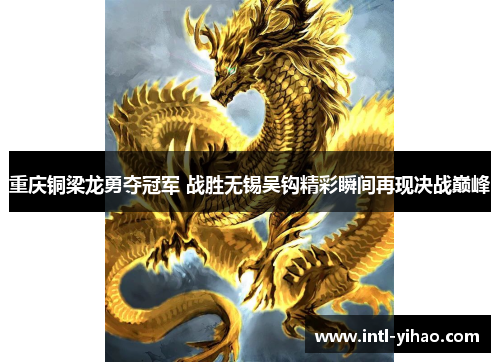 重庆铜梁龙勇夺冠军 战胜无锡吴钩精彩瞬间再现决战巅峰