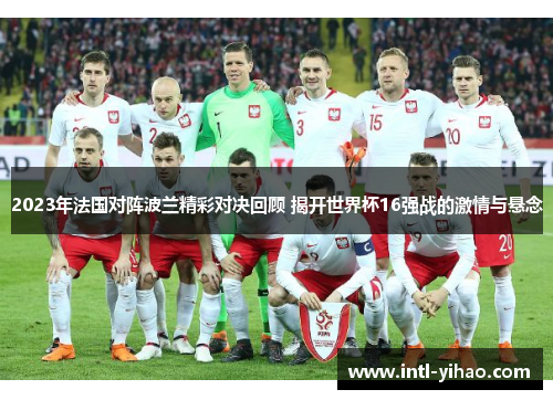 2023年法国对阵波兰精彩对决回顾 揭开世界杯16强战的激情与悬念