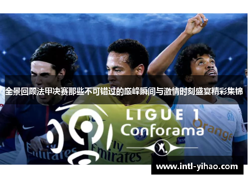 全景回顾法甲决赛那些不可错过的巅峰瞬间与激情时刻盛宴精彩集锦