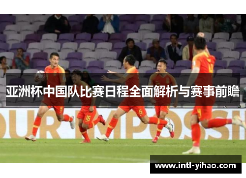 亚洲杯中国队比赛日程全面解析与赛事前瞻