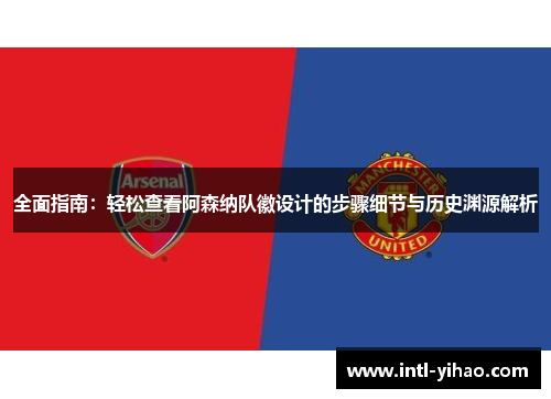 全面指南：轻松查看阿森纳队徽设计的步骤细节与历史渊源解析