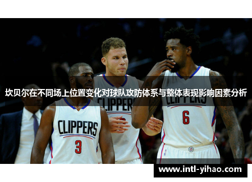 坎贝尔在不同场上位置变化对球队攻防体系与整体表现影响因素分析 坎贝尔在不同场上位置变化对球队攻防体系与整体表现影响因素分析