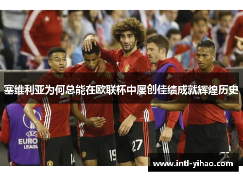 塞维利亚为何总能在欧联杯中屡创佳绩成就辉煌历史 塞维利亚为何总能在欧联杯中屡创佳绩成就辉煌历史