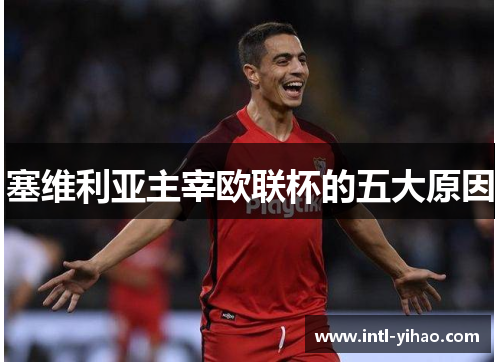 塞维利亚主宰欧联杯的五大原因 塞维利亚主宰欧联杯的五大原因