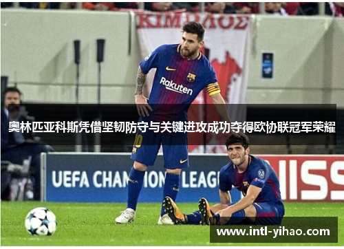 奥林匹亚科斯凭借坚韧防守与关键进攻成功夺得欧协联冠军荣耀