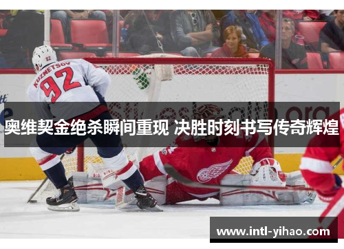 奥维契金绝杀瞬间重现 决胜时刻书写传奇辉煌 奥维契金绝杀瞬间重现 决胜时刻书写传奇辉煌