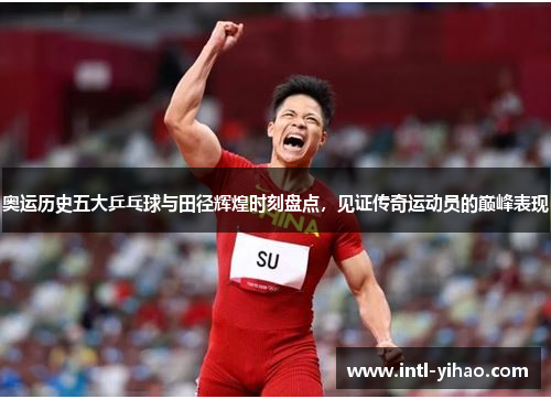 奥运历史五大乒乓球与田径辉煌时刻盘点,见证传奇运动员的巅峰表现 奥运历史五大乒乓球与田径辉煌时刻盘点,见证传奇运动员的巅峰表现