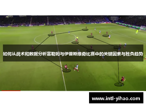 如何从战术和数据分析富勒姆与伊普斯维奇比赛中的关键因素与胜负趋势 如何从战术和数据分析富勒姆与伊普斯维奇比赛中的关键因素与胜负趋势