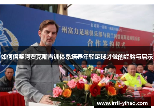 如何借鉴阿贾克斯青训体系培养年轻足球才俊的经验与启示 如何借鉴阿贾克斯青训体系培养年轻足球才俊的经验与启示